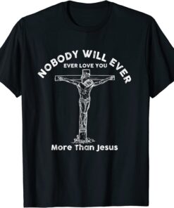 Nobody will ever ever love you more than jesus Tee Shirt