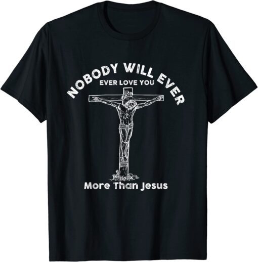 Nobody will ever ever love you more than jesus Tee Shirt