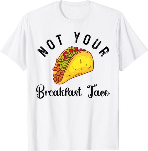 Not Your Breakfast Taco Jill Biden Quote About Tacos Tee Shirt