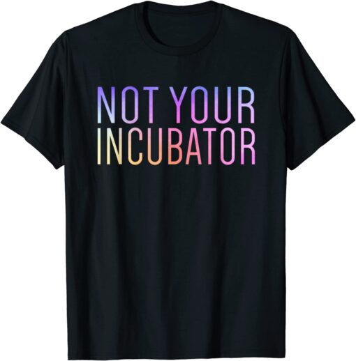 Not Your Incubator Pro Choice Women's Rights Feminist Tee Shirt