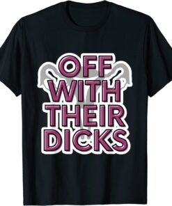Off With Their Dicks Feminist Women's Rights Pro Choice Tee Shirt