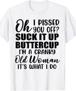 Oh I Pissed You Off Suck It Up Buttercup I’m A Cranky Old Tee Shirt