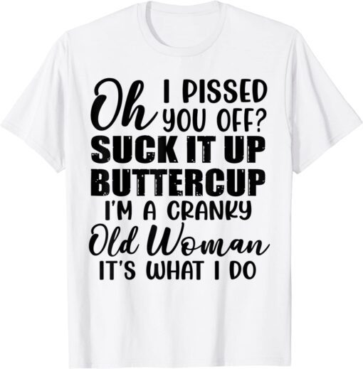 Oh I Pissed You Off Suck It Up Buttercup I’m A Cranky Old Tee Shirt