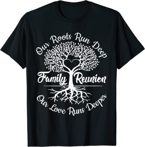 Our Roots Run Deep Our Love Runs Deeper Family Reunion Tee Shirt