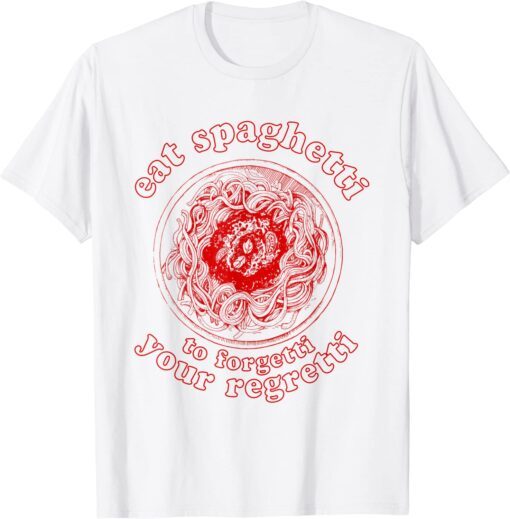 Pasta Lover Eat The Spaghetti To Forgetti Your Regretti Tee Shirt