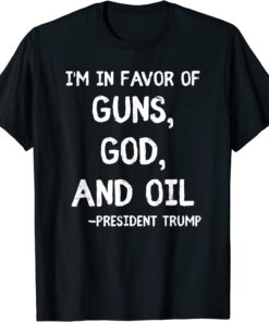 Patriotic President Trump Quote I'm In Favor Of Guns God Oil Tee Shirt