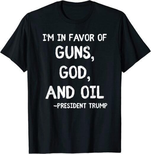 Patriotic President Trump Quote I'm In Favor Of Guns God Oil Tee Shirt