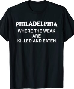 Philadelphia Where The Weak Are Killed And Eaten Tee ShirtPhiladelphia Where The Weak Are Killed And Eaten Tee Shirt