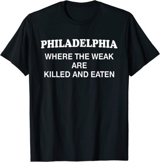 Philadelphia Where The Weak Are Killed And Eaten Tee ShirtPhiladelphia Where The Weak Are Killed And Eaten Tee Shirt