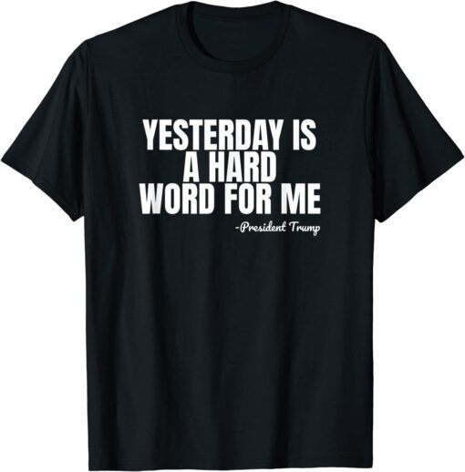 President Trump Quote Yesterday is a Hard Word for Me Tee Shirt