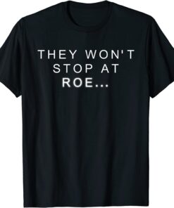 Pro Choice Reproductive Womens Rights They Won't Stop At ROE Tee Shirt