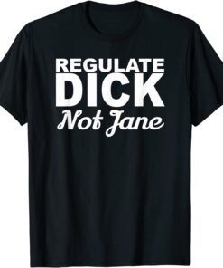 REGULATE DICK NOT JANE PRO ABORTION CHOICE RIGHTS ERA NOW Tee Shirt