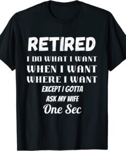 RETIRED I Do What I Want When I Want Ask My Wife Retirement Tee Shirt