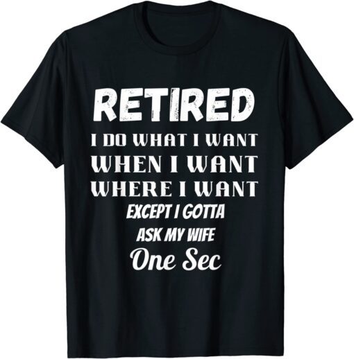 RETIRED I Do What I Want When I Want Ask My Wife Retirement Tee Shirt