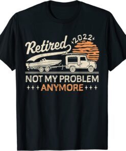 Retired not my problem anymore 2022 Tee Shirt