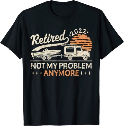 Retired not my problem anymore 2022 Tee Shirt