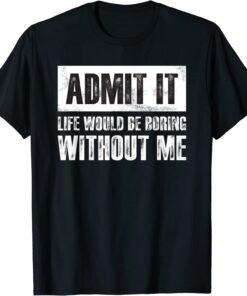 Retro Admit It Life Would Be Boring Without Me Tee Shirt