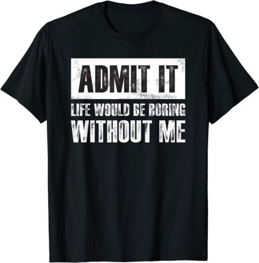 Retro Admit It Life Would Be Boring Without Me Tee Shirt