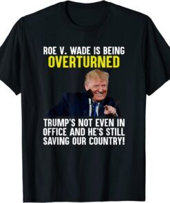 Roe V Wade Is Being Overturned Trump’S Not Even In Office Tee Shirt