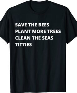 Save The Bees Plant More Trees Clean The Seas Titties Tee Shirt