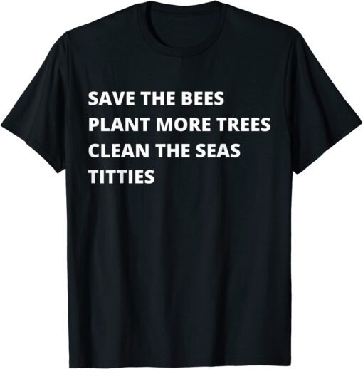 Save The Bees Plant More Trees Clean The Seas Titties Tee Shirt