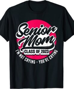 Senior Mom Class Of 2023 I'M Not Crying You'Re Crying T-Shirt