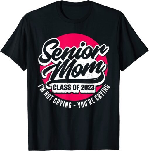 Senior Mom Class Of 2023 I'M Not Crying You'Re Crying T-Shirt