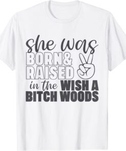 She Was Born and Raised In The Wish A Bitch Woods Tee Shirt