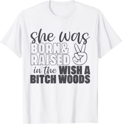 She Was Born and Raised In The Wish A Bitch Woods Tee Shirt