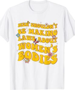 Shouldn't Be Making Laws About Women's Bodies Feminist Tee Shirt