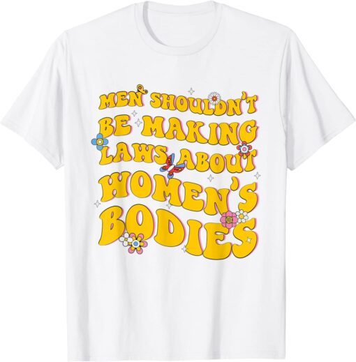 Shouldn't Be Making Laws About Women's Bodies Feminist Tee Shirt