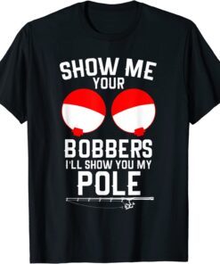 Show Me Your Bobbers I'll Show You My Pole T-Shirt