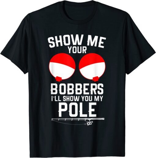 Show Me Your Bobbers I'll Show You My Pole T-Shirt