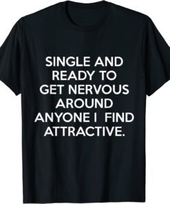 Single And Ready To Get Nervous Around Anyone I Find T-Shirt