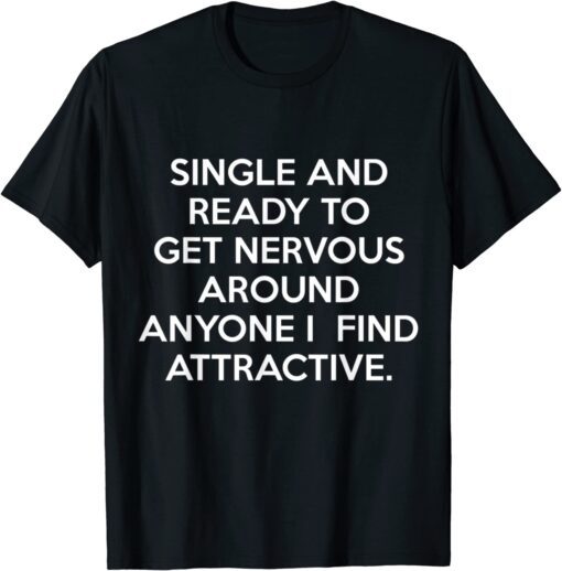 Single And Ready To Get Nervous Around Anyone I Find T-Shirt