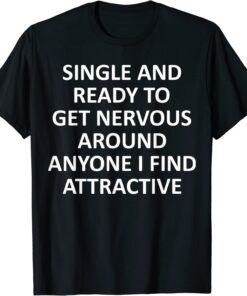 Single Ready To Get Nervous Around Anyone I Find Attractive Tee Shirt