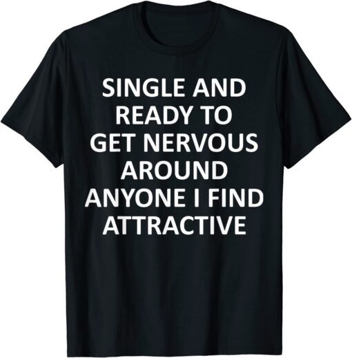 Single Ready To Get Nervous Around Anyone I Find Attractive Tee Shirt