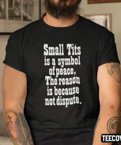 Small Tits Is A Symbol Of Peace The Reason Is Because Not Dispute Shirt