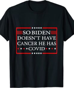 So Biden doesn’t have cancer, he has Covid Anti Joe Biden T-Shirt