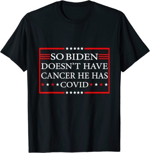 So Biden doesn’t have cancer, he has Covid Anti Joe Biden T-Shirt