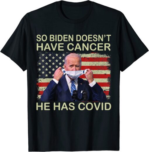 So Biden doesn’t have cancer, he has Covid Flag Us Tee Shirt