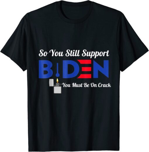 So You Still Support Biden Anti Biden Tee Shirt