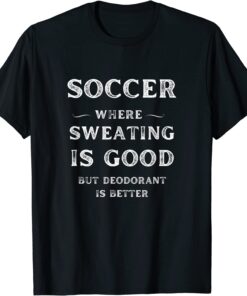 Soccer Coach Player Sweating Good Deodorant Better Tee Shirt