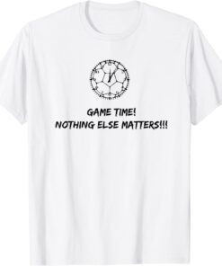 Soccer Time Footbal Time Game Time! Nothing else matter ! Tee Shirt