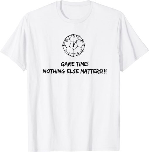 Soccer Time Footbal Time Game Time! Nothing else matter ! Tee Shirt