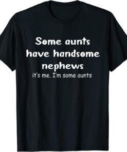 Some Aunts Have Handsome Nephews Tee Shirt