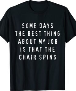 Some Days The Best Thing About My Job Is The Chair Spins Tee Shirt