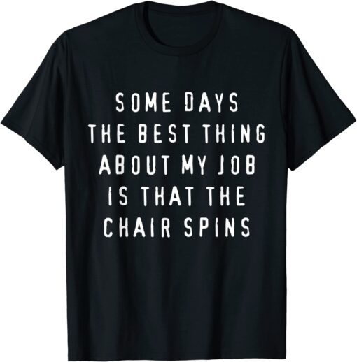 Some Days The Best Thing About My Job Is The Chair Spins Tee Shirt