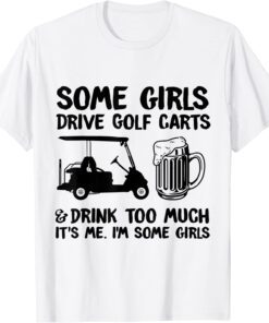 Some Girls Drive Golf Carts And Drink Too Much Tee Shirt