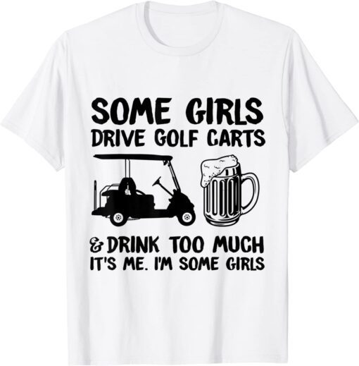 Some Girls Drive Golf Carts And Drink Too Much Tee Shirt